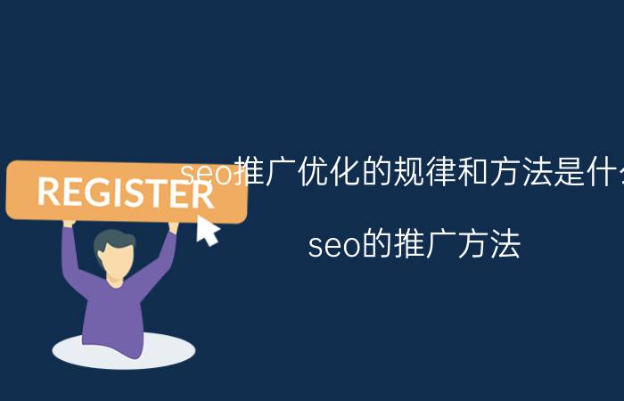 seo推广优化的规律和方法是什么 seo的推广方法？